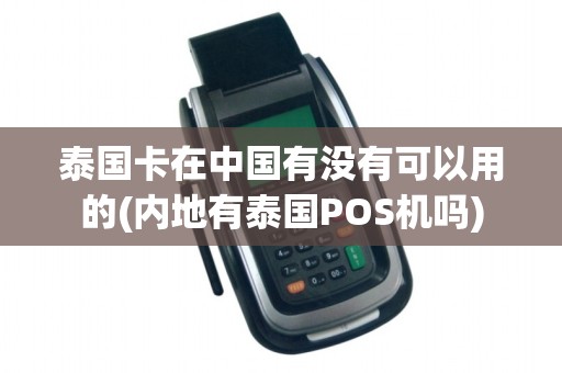 泰国卡在中国有没有可以用的(内地有泰国POS机吗)