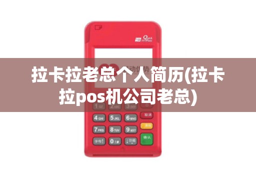 拉卡拉老总个人简历(拉卡拉pos机公司老总)