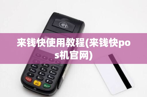 来钱快使用教程(来钱快pos机官网)