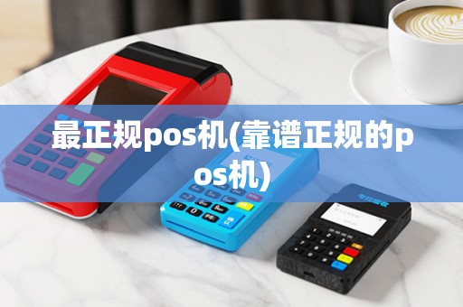 最正规pos机(靠谱正规的pos机)