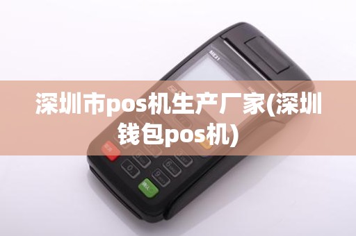 深圳市pos机生产厂家(深圳钱包pos机)