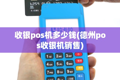 收银pos机多少钱(德州pos收银机销售)