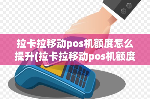 拉卡拉移动pos机额度怎么提升(拉卡拉移动pos机额度)