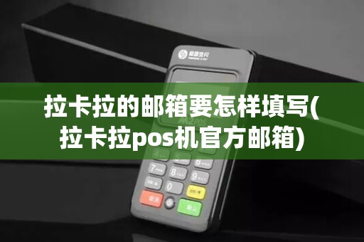 拉卡拉的邮箱要怎样填写(拉卡拉pos机官方邮箱)