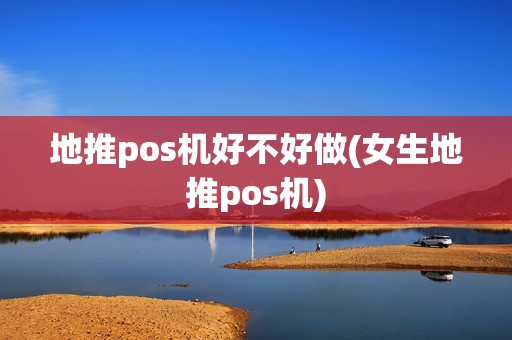 地推pos机好不好做(女生地推pos机)