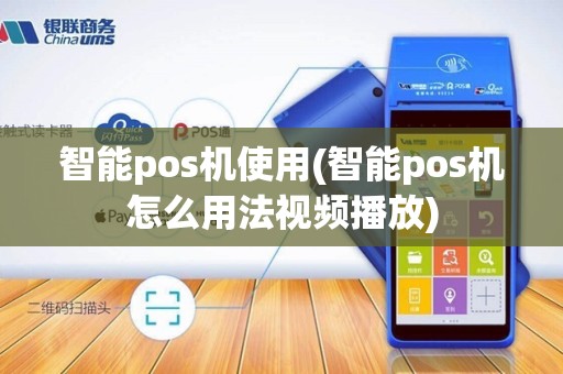 智能pos机使用(智能pos机怎么用法视频播放)