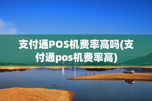支付通POS机费率高吗(支付通pos机费率高)
