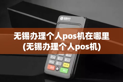 无锡办理个人pos机在哪里(无锡办理个人pos机)