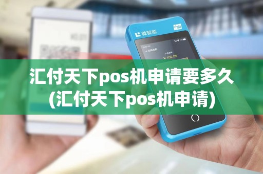 汇付天下pos机申请要多久(汇付天下pos机申请)