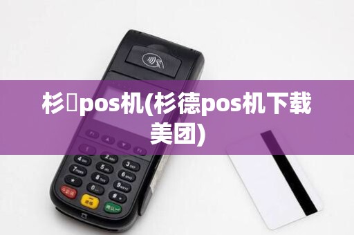 杉徳pos机(杉德pos机下载美团)
