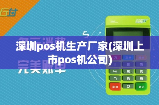 深圳pos机生产厂家(深圳上市pos机公司)