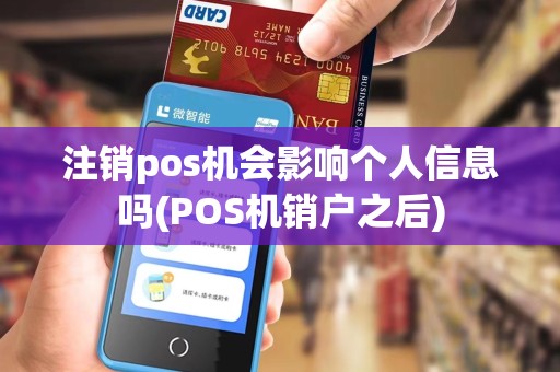 注销pos机会影响个人信息吗(POS机销户之后)