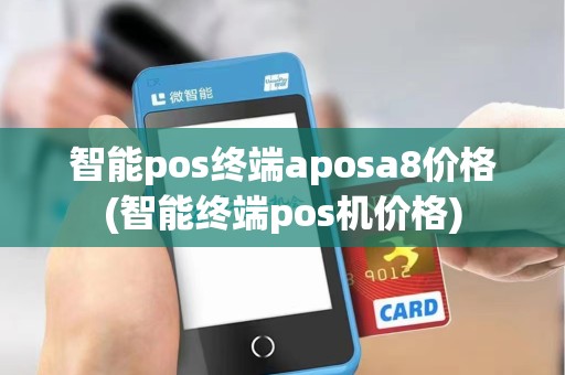 智能pos终端aposa8价格(智能终端pos机价格)