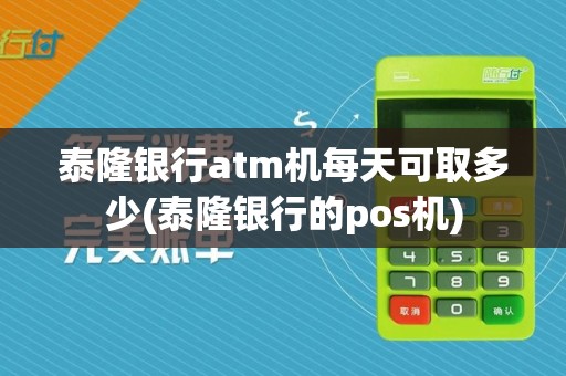 泰隆银行atm机每天可取多少(泰隆银行的pos机)
