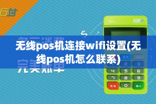 无线pos机连接wifi设置(无线pos机怎么联系)