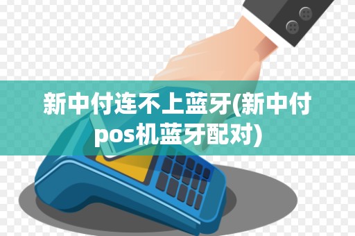新中付连不上蓝牙(新中付pos机蓝牙配对)
