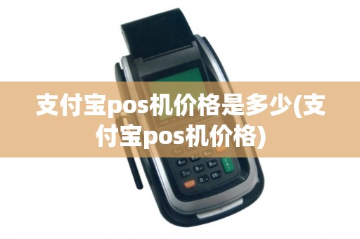 支付宝pos机价格是多少(支付宝pos机价格)