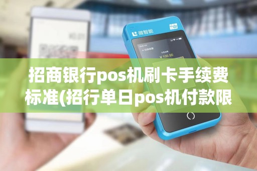 招商银行pos机刷卡手续费标准(招行单日pos机付款限额多少)