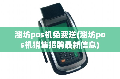 潍坊pos机免费送(潍坊pos机销售招聘最新信息)