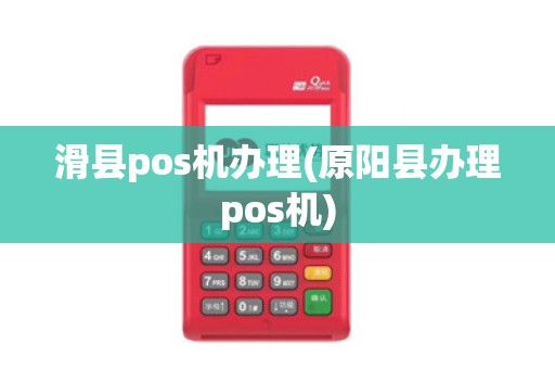 滑县pos机办理(原阳县办理pos机)