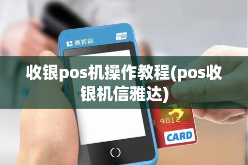 收银pos机操作教程(pos收银机信雅达)