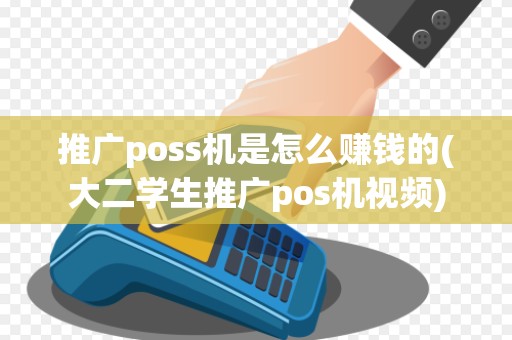 推广poss机是怎么赚钱的(大二学生推广pos机视频)