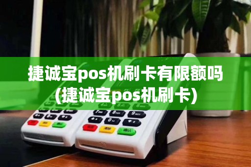 捷诚宝pos机刷卡有限额吗(捷诚宝pos机刷卡)