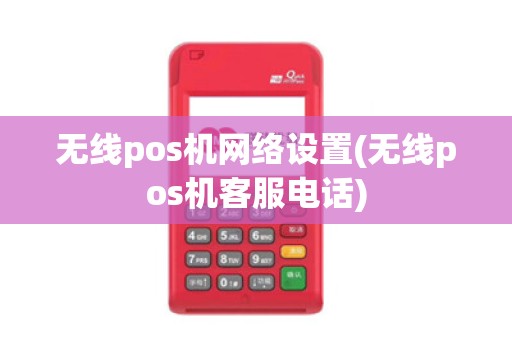 无线pos机网络设置(无线pos机客服电话)