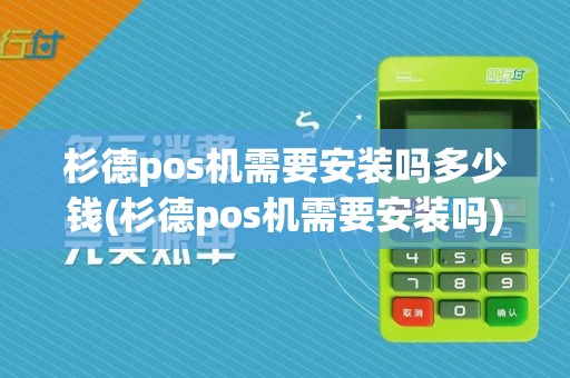 杉德pos机需要安装吗多少钱(杉德pos机需要安装吗)