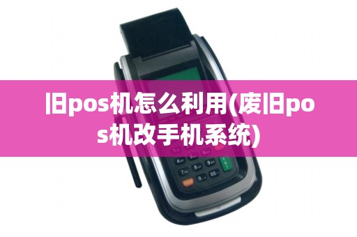 旧pos机怎么利用(废旧pos机改手机系统)