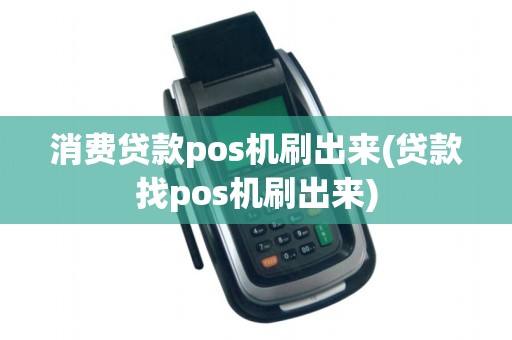 消费贷款pos机刷出来(贷款找pos机刷出来)