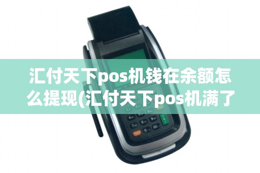 汇付天下pos机钱在余额怎么提现(汇付天下pos机满了怎么结算)