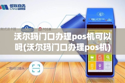 沃尔玛门口办理pos机可以吗(沃尔玛门口办理pos机)