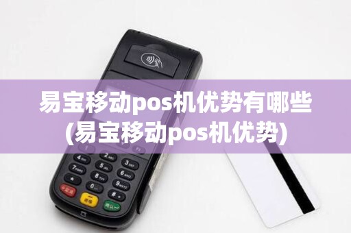 易宝移动pos机优势有哪些(易宝移动pos机优势)
