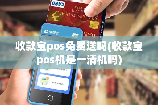收款宝pos免费送吗(收款宝pos机是一清机吗)