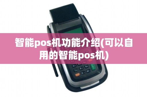 智能pos机功能介绍(可以自用的智能pos机)