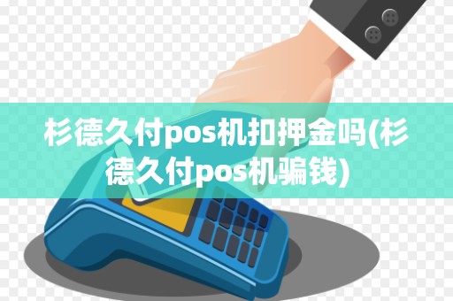 杉德久付pos机扣押金吗(杉德久付pos机骗钱)