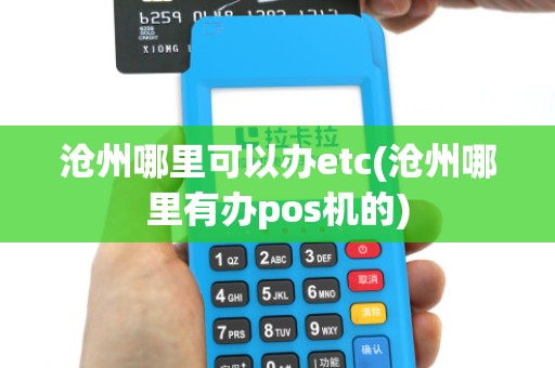 沧州哪里可以办etc(沧州哪里有办pos机的)