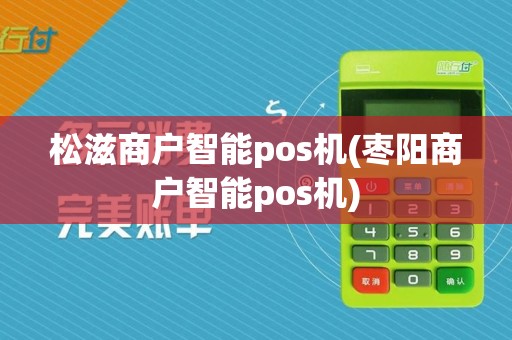 松滋商户智能pos机(枣阳商户智能pos机)