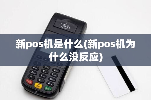 新pos机是什么(新pos机为什么没反应)