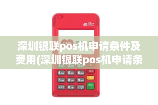 深圳银联pos机申请条件及费用(深圳银联pos机申请条件)