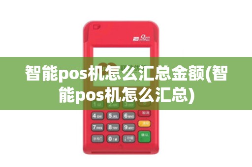 智能pos机怎么汇总金额(智能pos机怎么汇总)