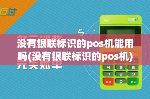 没有银联标识的pos机能用吗(没有银联标识的pos机)