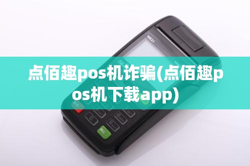 点佰趣pos机诈骗(点佰趣pos机下载app)