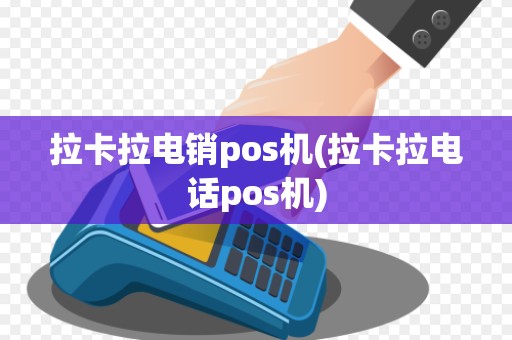 拉卡拉电销pos机(拉卡拉电话pos机)