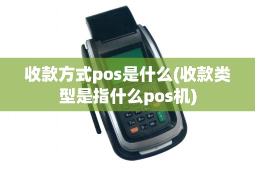 收款方式pos是什么(收款类型是指什么pos机)