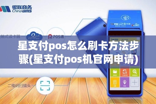 星支付pos怎么刷卡方法步骤(星支付pos机官网申请)
