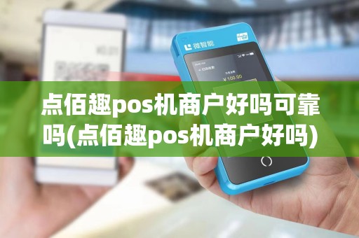 点佰趣pos机商户好吗可靠吗(点佰趣pos机商户好吗)