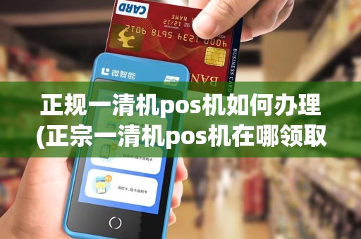 正规一清机pos机如何办理(正宗一清机pos机在哪领取)