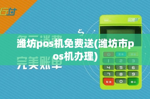 潍坊pos机免费送(潍坊市pos机办理)